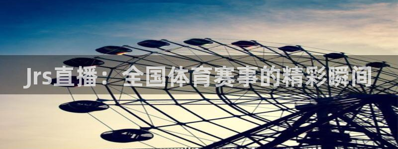 说球帝nba直播：Jrs直播：全国体育赛事的精彩瞬间
