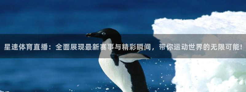 说球帝官网：星速体育直播：全面展现最新赛事与精彩瞬间，带你运动世界的无限可能!