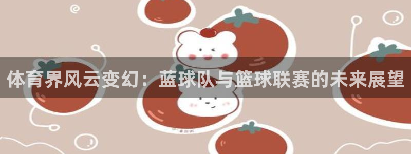 说球帝nba在线直播篮球：体育界风云变幻：蓝球队与篮球联赛的未来展望
